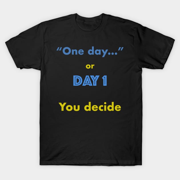 One day or Day 1 You Decide T-Shirt by manalodesign